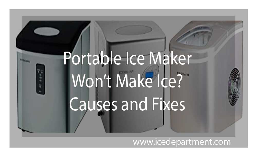 Portable Ice Maker Won’t Make Ice? Causes and Fixes icedepartment